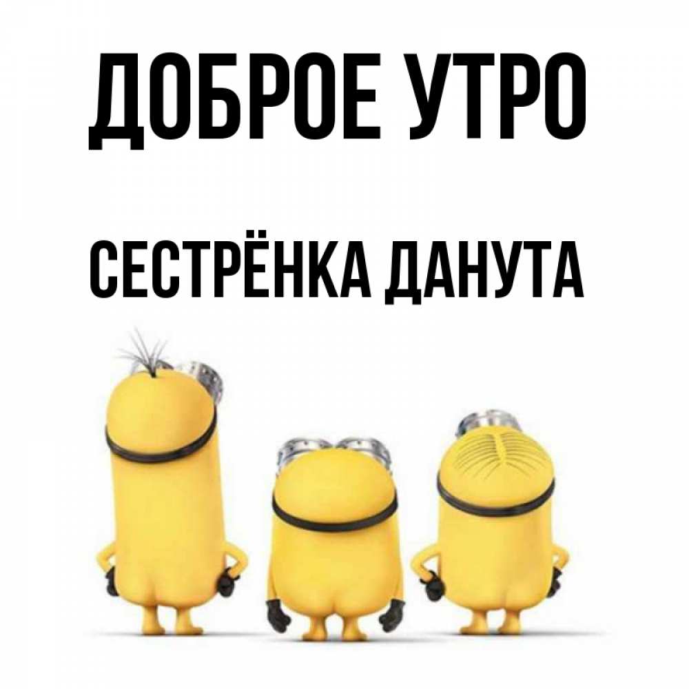 Открытка на каждый день с именем, Сестрёнка-Данута Доброе утро подписать открытку онлайн бесплатно Прикольная открытка с пожеланием онлайн скачать бесплатно 