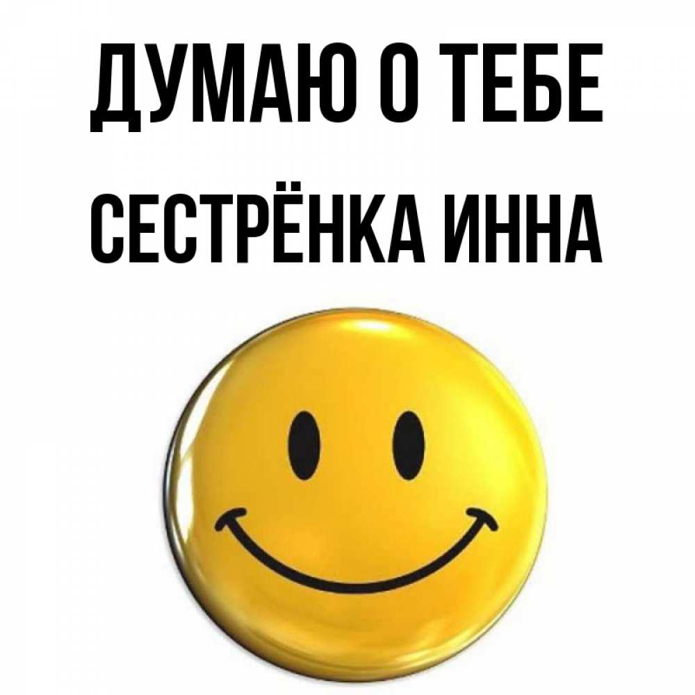 Открытка на каждый день с именем, Сестрёнка-Инна Думаю о тебе создать открытку с подписью своими руками Прикольная открытка с пожеланием онлайн скачать бесплатно 