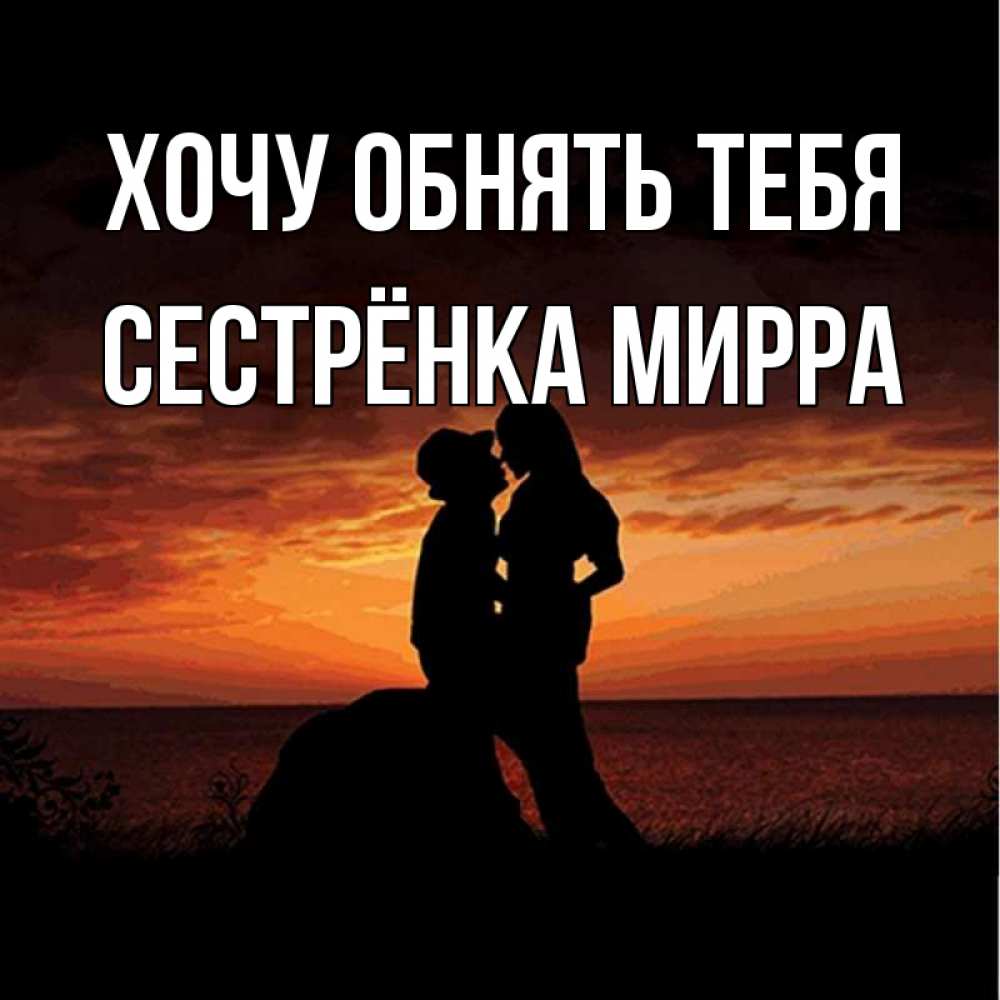 Открытка на каждый день с именем, Сестрёнка-Мирра Хочу обнять тебя парень и девушка и оранжевое небо Прикольная открытка с пожеланием онлайн скачать бесплатно 