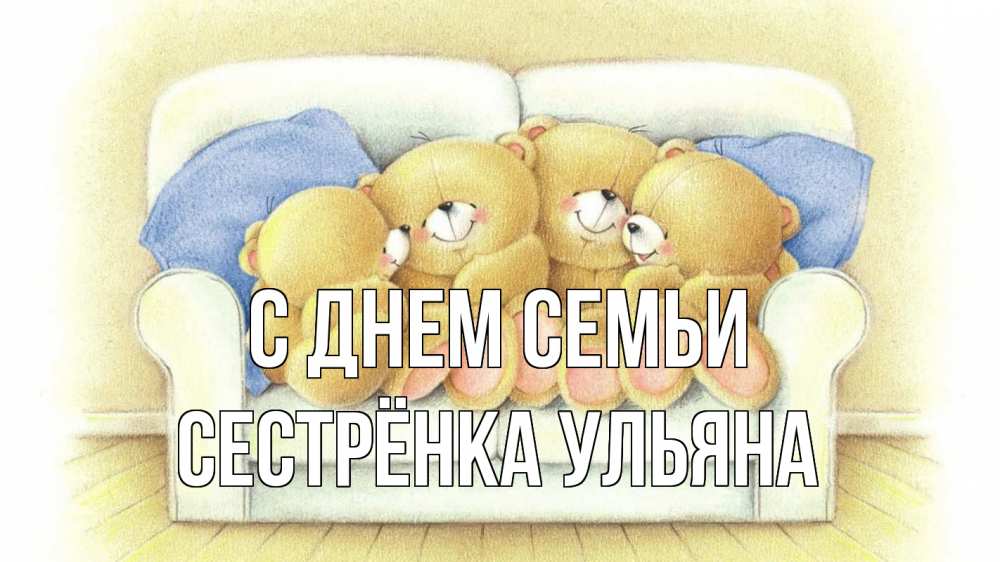 Открытка на каждый день с именем, Сестрёнка-Ульяна С днем семьи с днем семьи Прикольная открытка с пожеланием онлайн скачать бесплатно 