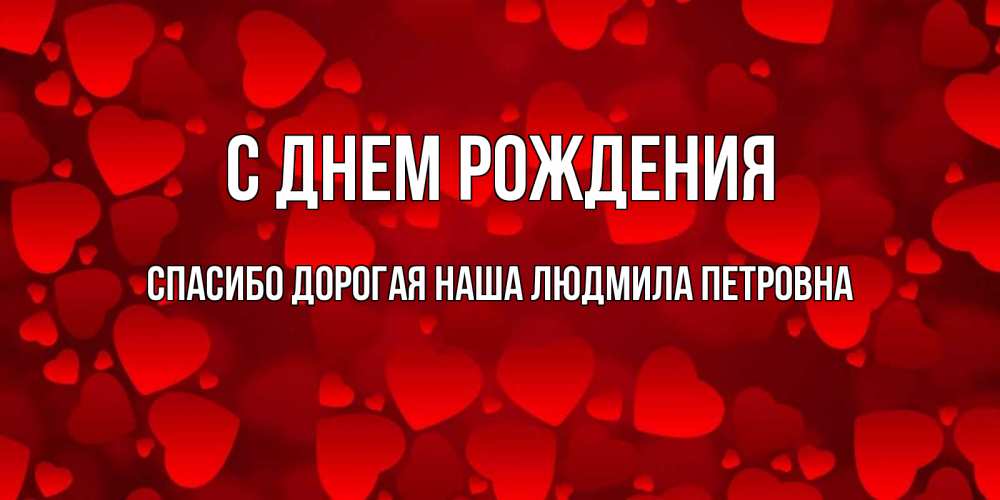 Открытка на каждый день с именем, Спасибо-дорогая-наша-Людмила-Петровна С днем рождения прекрасные сердечки на открытке с красным фоном Прикольная открытка с пожеланием онлайн скачать бесплатно 