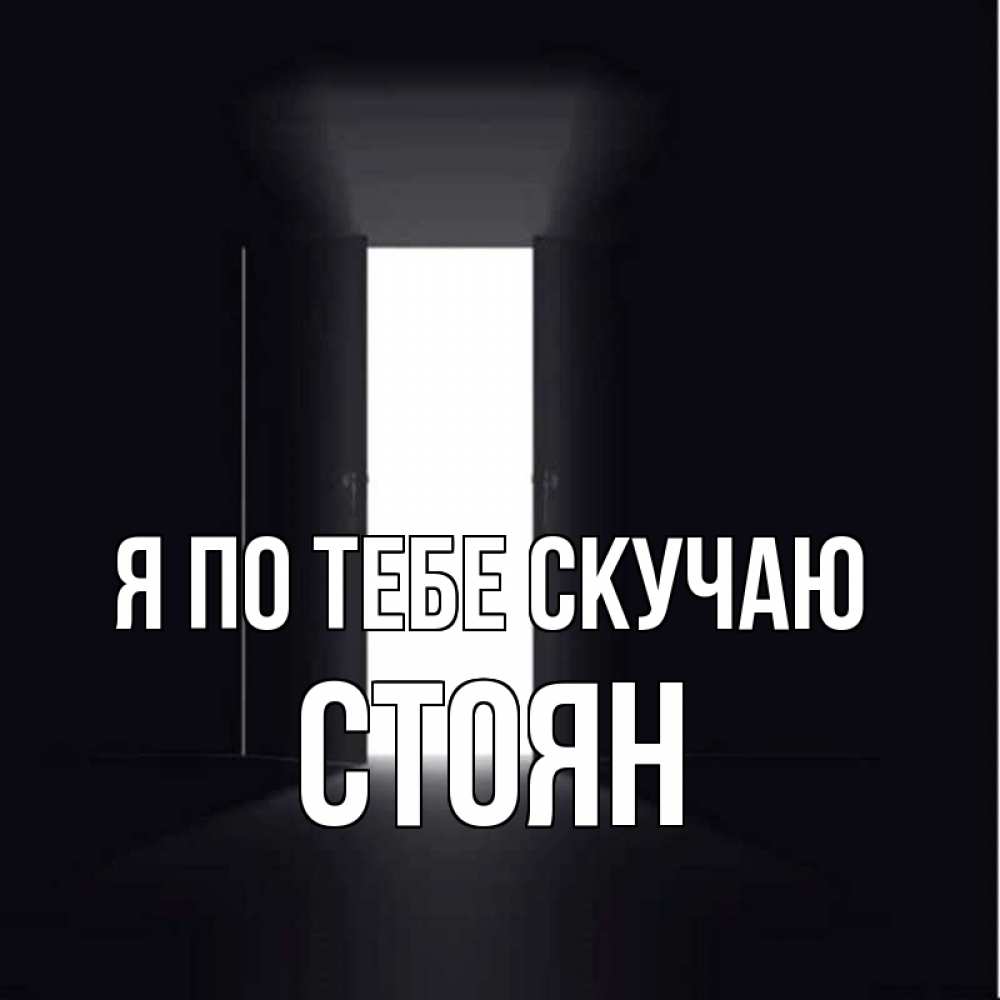 Открытка на каждый день с именем, Стоян Я по тебе скучаю дверь и свет Прикольная открытка с пожеланием онлайн скачать бесплатно 