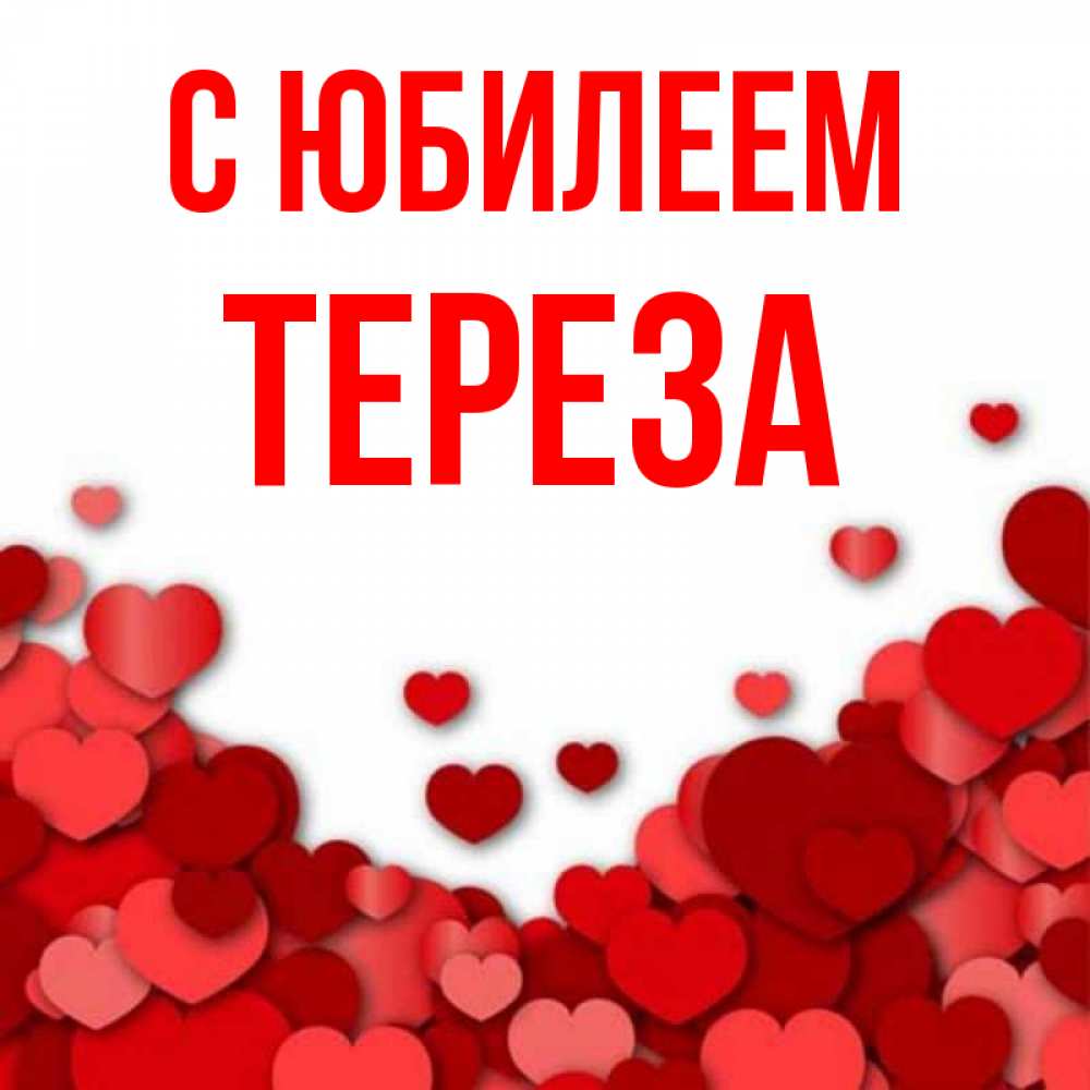 Открытка на каждый день с именем, Тереза С юбилеем много красных сердечек о любви Прикольная открытка с пожеланием онлайн скачать бесплатно 