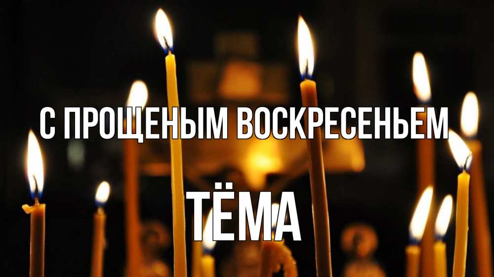 Открытка на каждый день с именем, Тёма С прощеным воскресеньем свечи Прикольная открытка с пожеланием онлайн скачать бесплатно 