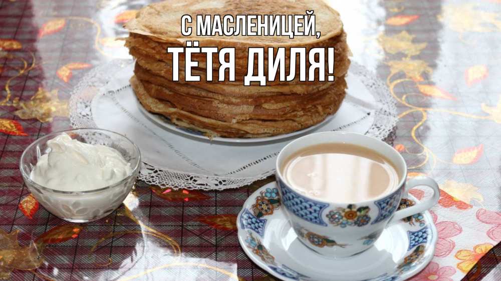 Открытка на каждый день с именем, Тётя-Диля С масленицей блины Прикольная открытка с пожеланием онлайн скачать бесплатно 
