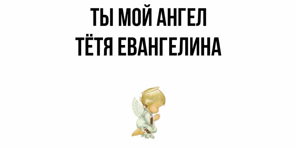 Открытка на каждый день с именем, Тётя-Евангелина Ты мой ангел ангел Прикольная открытка с пожеланием онлайн скачать бесплатно 