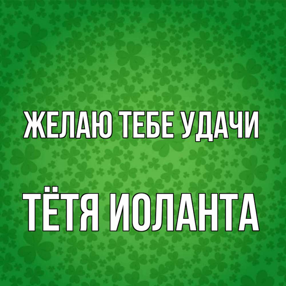 Открытка на каждый день с именем, Тётя-Иоланта Желаю тебе удачи много листочков на удачу Прикольная открытка с пожеланием онлайн скачать бесплатно 