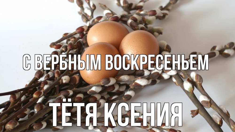 Открытка на каждый день с именем, Тётя-Ксения С вербным воскресеньем верба 1 Прикольная открытка с пожеланием онлайн скачать бесплатно 