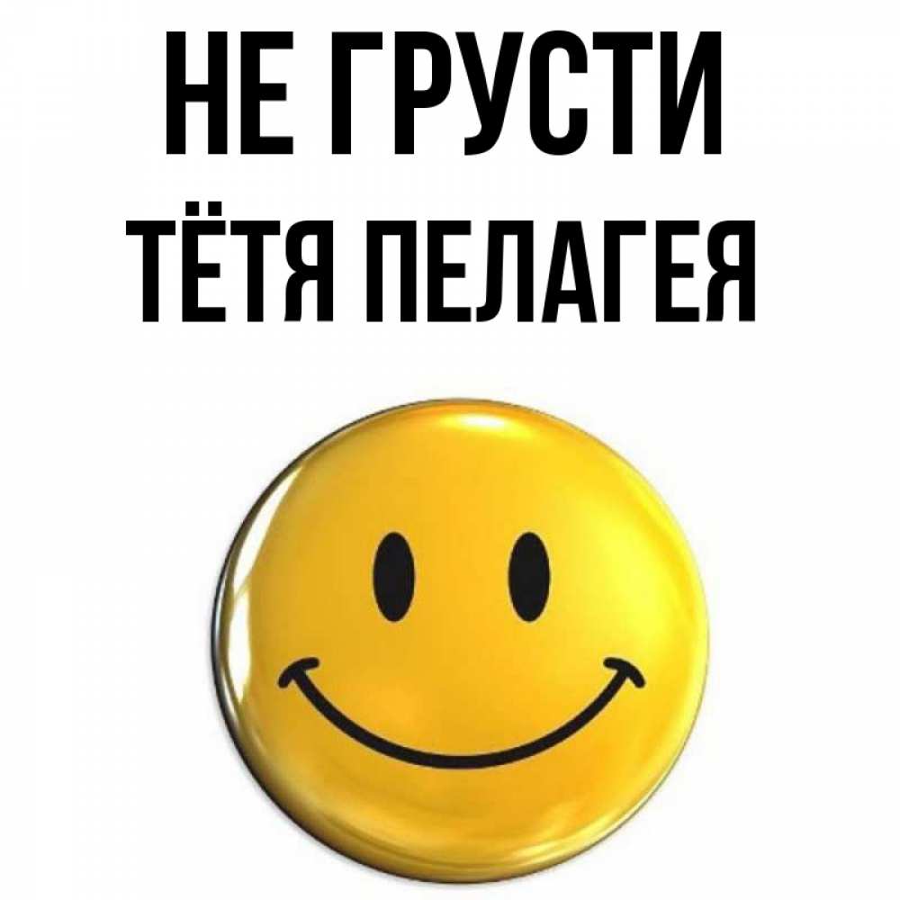 Открытка на каждый день с именем, Тётя-Пелагея Не грусти триде смайл Прикольная открытка с пожеланием онлайн скачать бесплатно 
