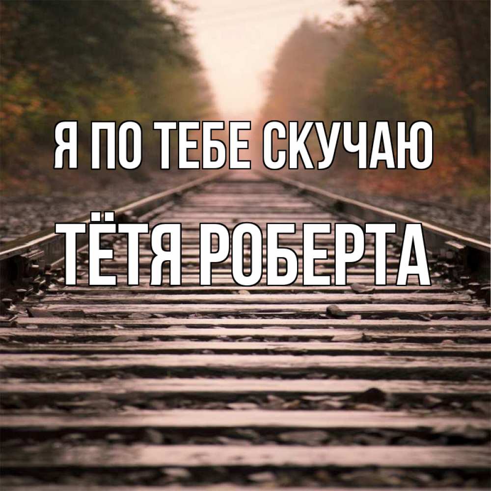 Открытка на каждый день с именем, Тётя-Роберта Я по тебе скучаю приезжай Прикольная открытка с пожеланием онлайн скачать бесплатно 