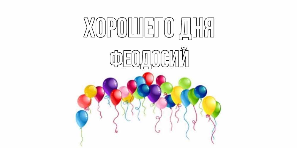 Открытка на каждый день с именем, Феодосий Хорошего дня открытка с шариками Прикольная открытка с пожеланием онлайн скачать бесплатно 