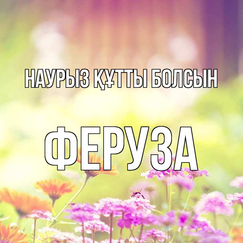 Открытка на каждый день с именем, Феруза Наурыз құтты болсын цветы весна Прикольная открытка с пожеланием онлайн скачать бесплатно 