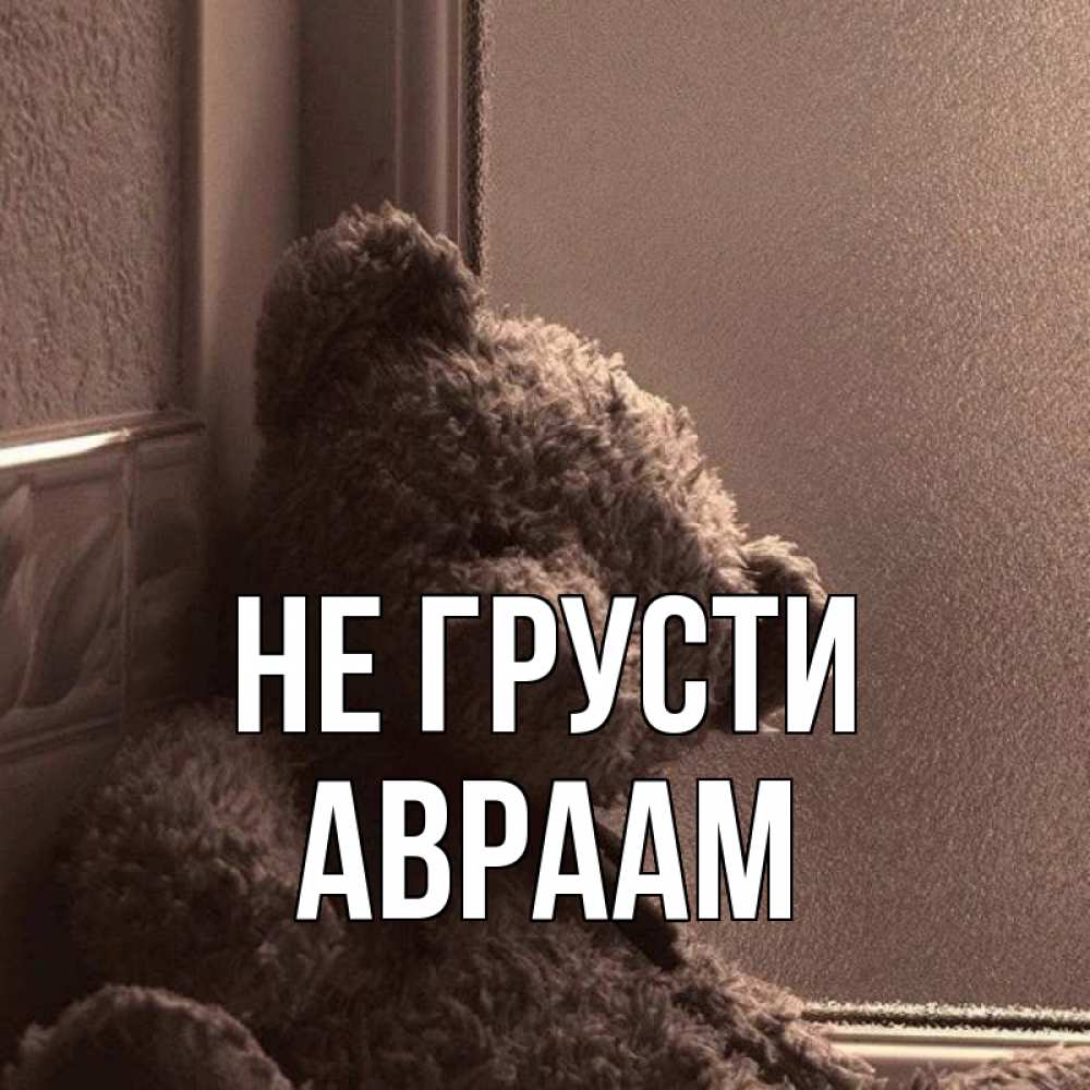 Открытка на каждый день с именем, Авраам Не грусти стекол рефленое Прикольная открытка с пожеланием онлайн скачать бесплатно 