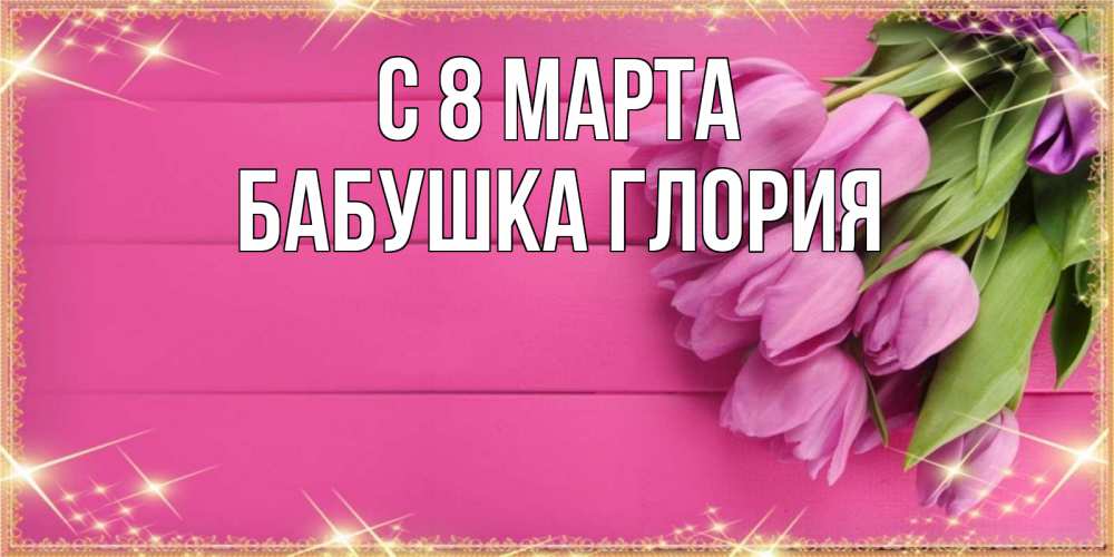 Открытка на каждый день с именем, Бабушка-Глория С 8 МАРТА открытка для фотошопа с подписью Прикольная открытка с пожеланием онлайн скачать бесплатно 
