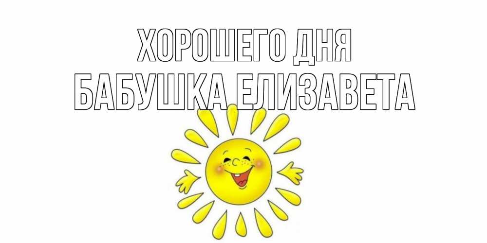 Открытка на каждый день с именем, Бабушка-Елизавета Хорошего дня открытка на каждый день Прикольная открытка с пожеланием онлайн скачать бесплатно 