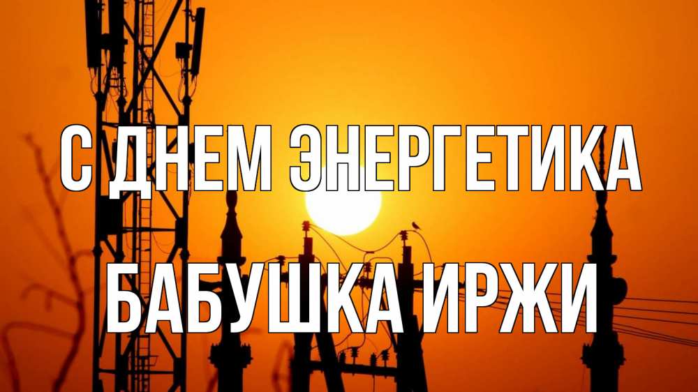 Открытка на каждый день с именем, Бабушка-Иржи С днем энергетика закат,  электроэнергия, энергетик Прикольная открытка с пожеланием онлайн скачать бесплатно 
