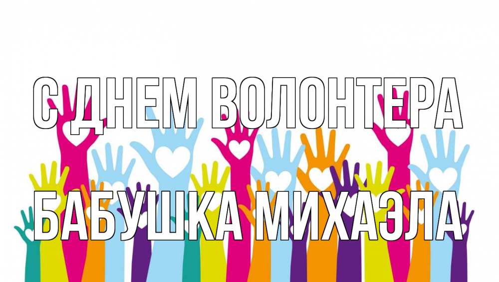 Открытка на каждый день с именем, Бабушка-Михаэла С днем волонтера С днем волонтера Прикольная открытка с пожеланием онлайн скачать бесплатно 