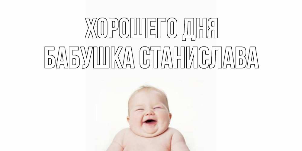 Открытка на каждый день с именем, Бабушка-Станислава Хорошего дня открытка для поднятия настроения Прикольная открытка с пожеланием онлайн скачать бесплатно 