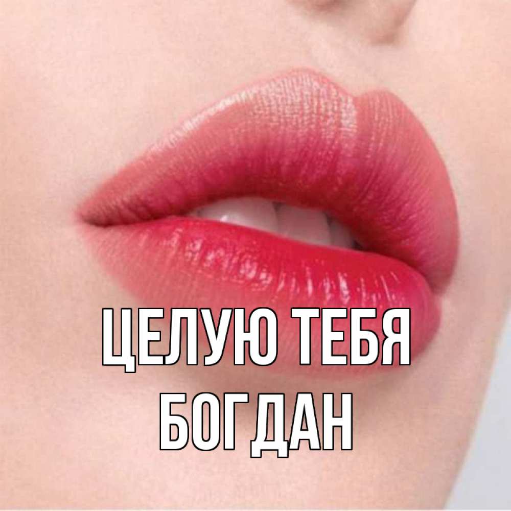 Открытка на каждый день с именем, Богдан Целую тебя губы зубки и нежная кожа Прикольная открытка с пожеланием онлайн скачать бесплатно 
