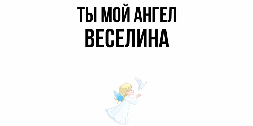 Открытка на каждый день с именем, Веселина Ты мой ангел ангел, голубь Прикольная открытка с пожеланием онлайн скачать бесплатно 