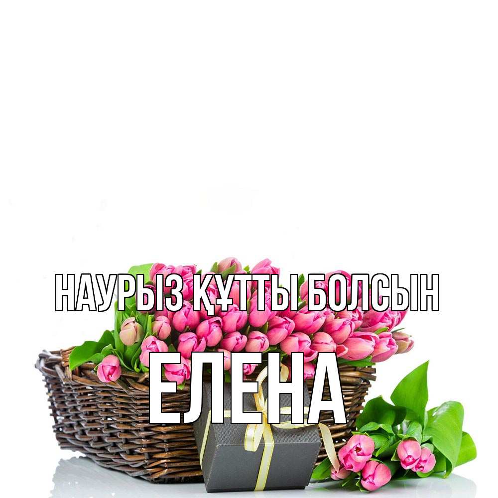 Открытка на каждый день с именем, Елена Наурыз құтты болсын цветы Прикольная открытка с пожеланием онлайн скачать бесплатно 
