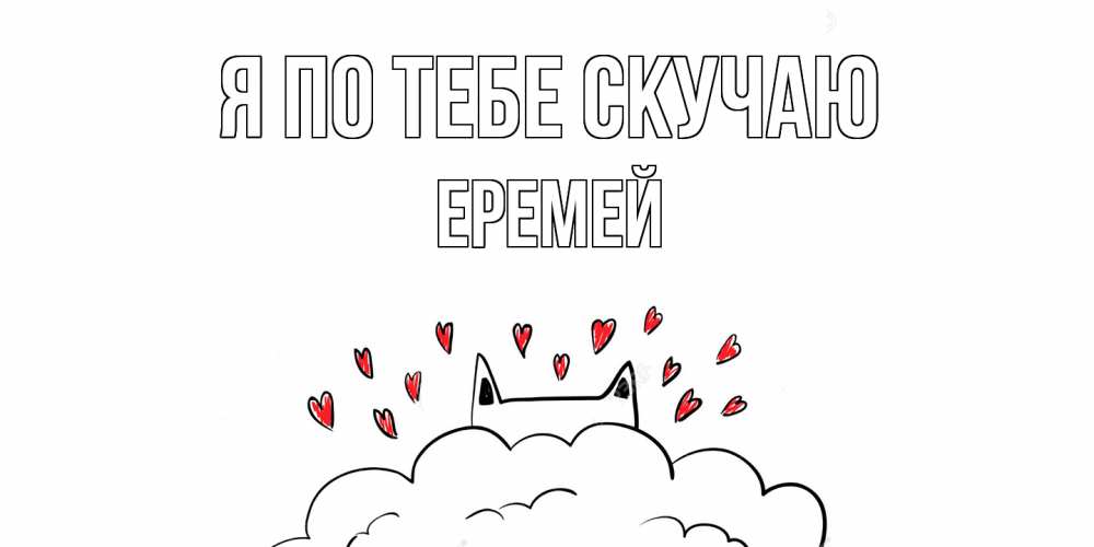 Открытка на каждый день с именем, Еремей Я по тебе скучаю котик скучает по тебе очень с сердечками Прикольная открытка с пожеланием онлайн скачать бесплатно 