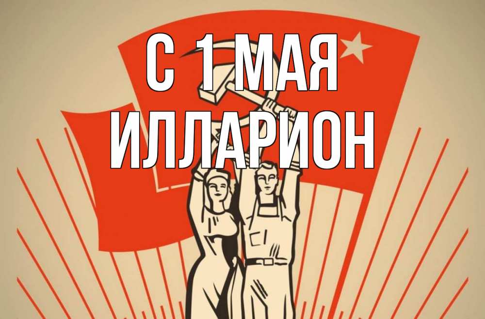 Открытка на каждый день с именем, Илларион С 1 мая С 1 мая Прикольная открытка с пожеланием онлайн скачать бесплатно 