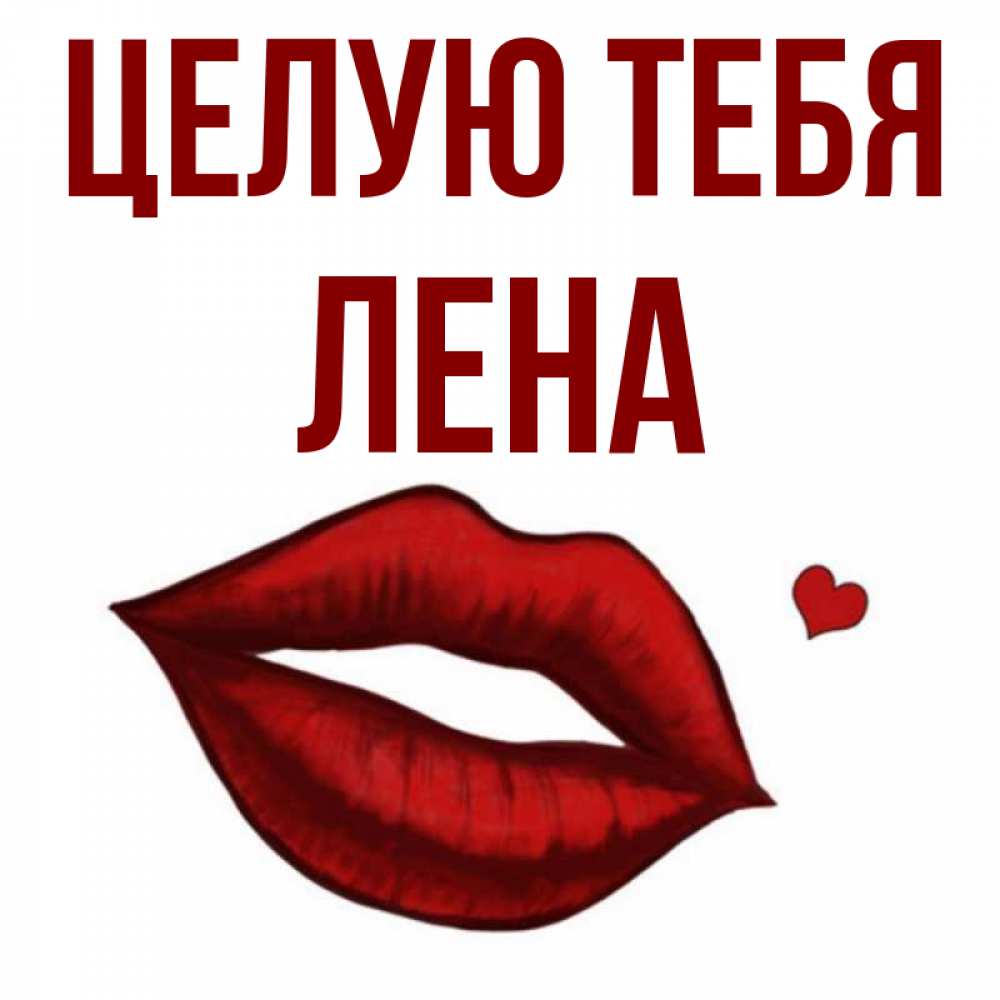 Открытка на каждый день с именем, ЛЕНА Целую тебя сердечко и губы целуют Прикольная открытка с пожеланием онлайн скачать бесплатно 