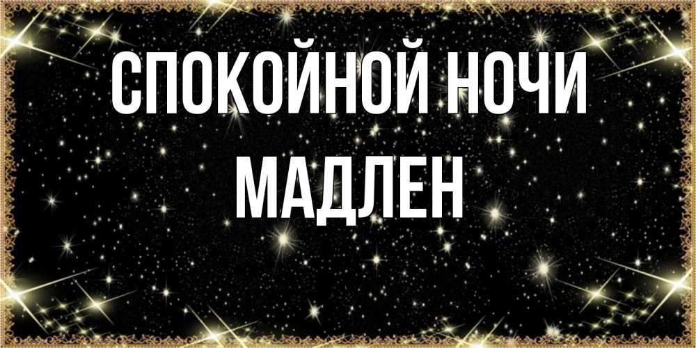 Открытка на каждый день с именем, Мадлен Спокойной ночи засыпаем под звездами Прикольная открытка с пожеланием онлайн скачать бесплатно 