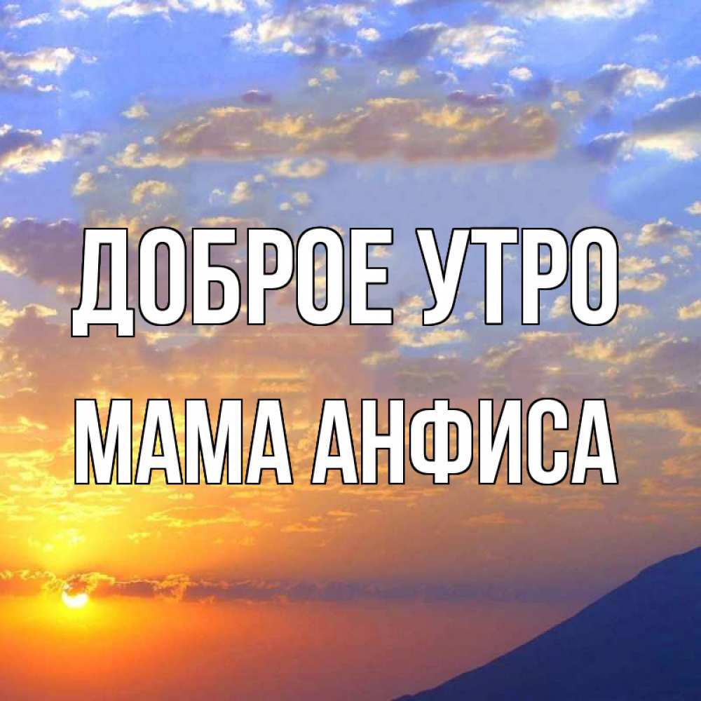 Открытка на каждый день с именем, Мама-Анфиса Доброе утро облака и солнце Прикольная открытка с пожеланием онлайн скачать бесплатно 
