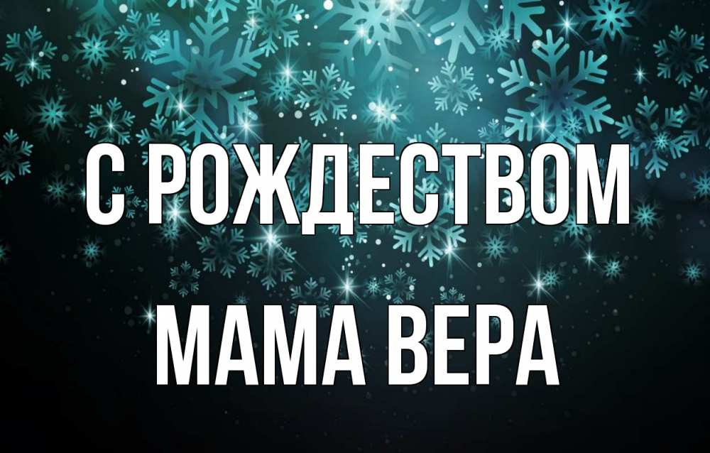 Открытка на каждый день с именем, Мама-Вера С рождеством Снежинки Прикольная открытка с пожеланием онлайн скачать бесплатно 