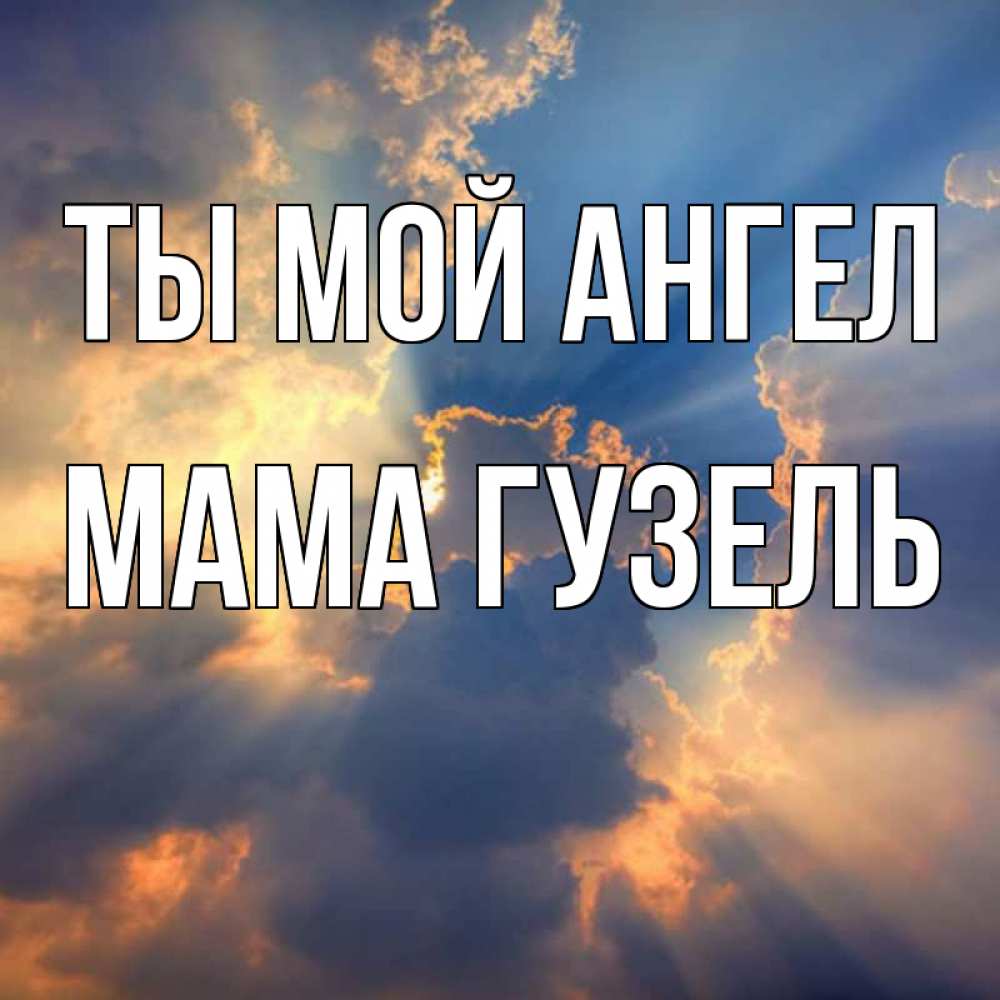 Открытка на каждый день с именем, Мама-Гузель Ты мой ангел ангельский свет сквозь облака Прикольная открытка с пожеланием онлайн скачать бесплатно 