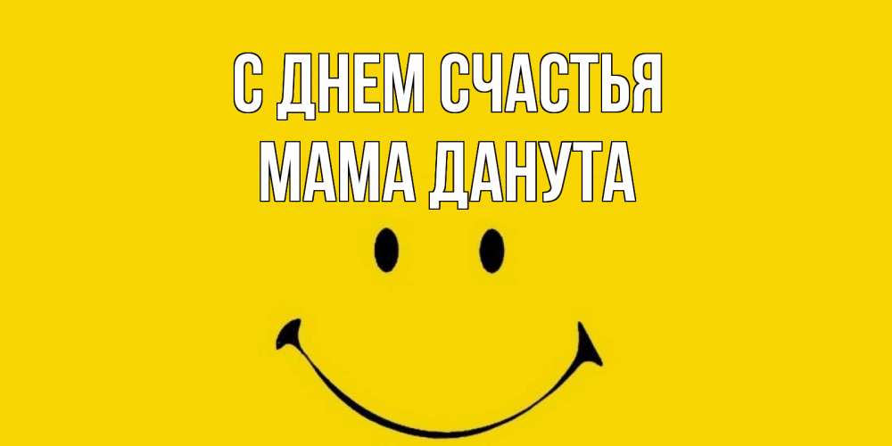 Открытка на каждый день с именем, Мама-Данута С днем счастья радость и улыбка Прикольная открытка с пожеланием онлайн скачать бесплатно 