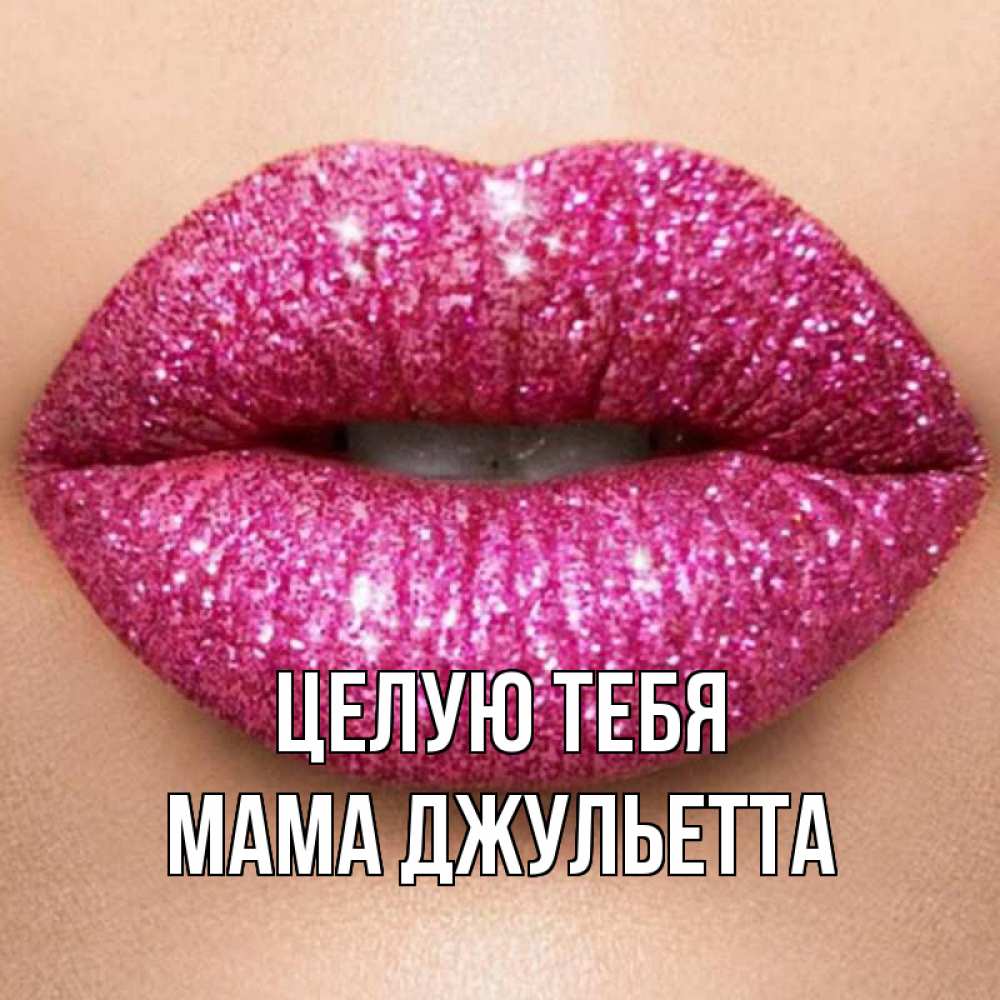 Открытка на каждый день с именем, Мама-Джульетта Целую тебя поцелуй с подписью для парня Прикольная открытка с пожеланием онлайн скачать бесплатно 