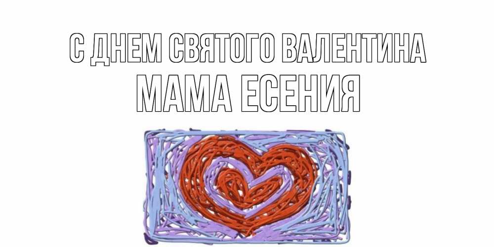 Открытка на каждый день с именем, Мама-Есения С днем Святого Валентина красное сердечко для валентинки Прикольная открытка с пожеланием онлайн скачать бесплатно 
