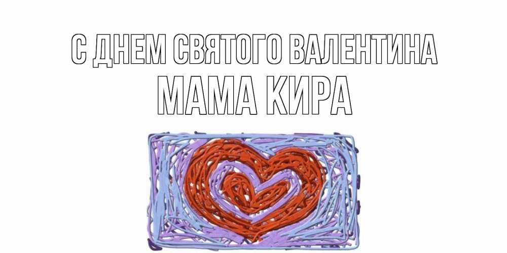 Открытка на каждый день с именем, Мама-Кира С днем Святого Валентина красное сердечко для валентинки Прикольная открытка с пожеланием онлайн скачать бесплатно 