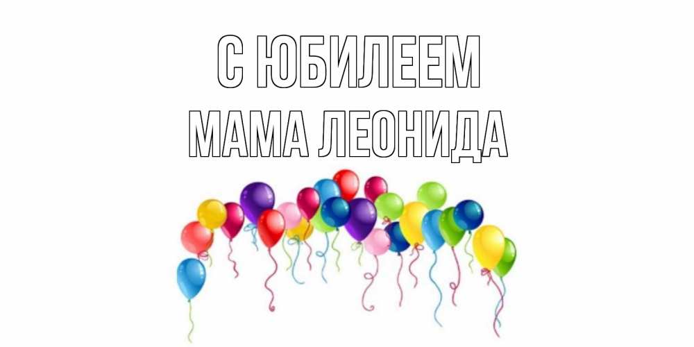 Открытка на каждый день с именем, Мама-Леонида С юбилеем Воздушные шары, ленты Прикольная открытка с пожеланием онлайн скачать бесплатно 