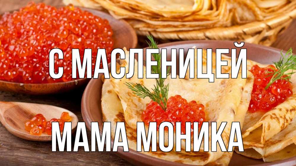 Открытка на каждый день с именем, Мама-Моника С масленицей блины Прикольная открытка с пожеланием онлайн скачать бесплатно 