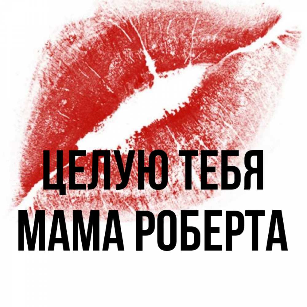 Открытка на каждый день с именем, Мама-Роберта Целую тебя открытка с пожеланием поцелуя Прикольная открытка с пожеланием онлайн скачать бесплатно 