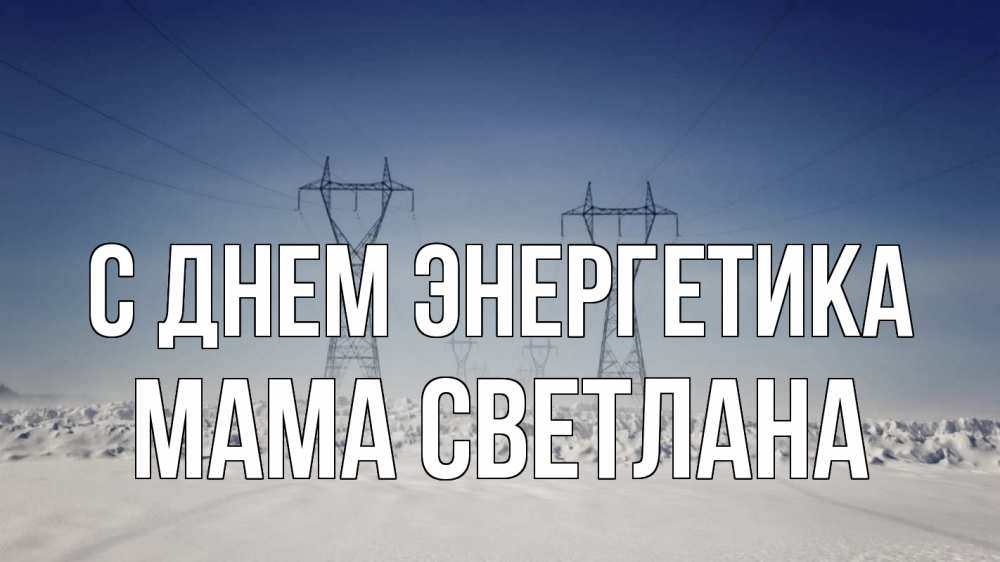 Открытка на каждый день с именем, Мама-Светлана С днем энергетика снег зима Прикольная открытка с пожеланием онлайн скачать бесплатно 