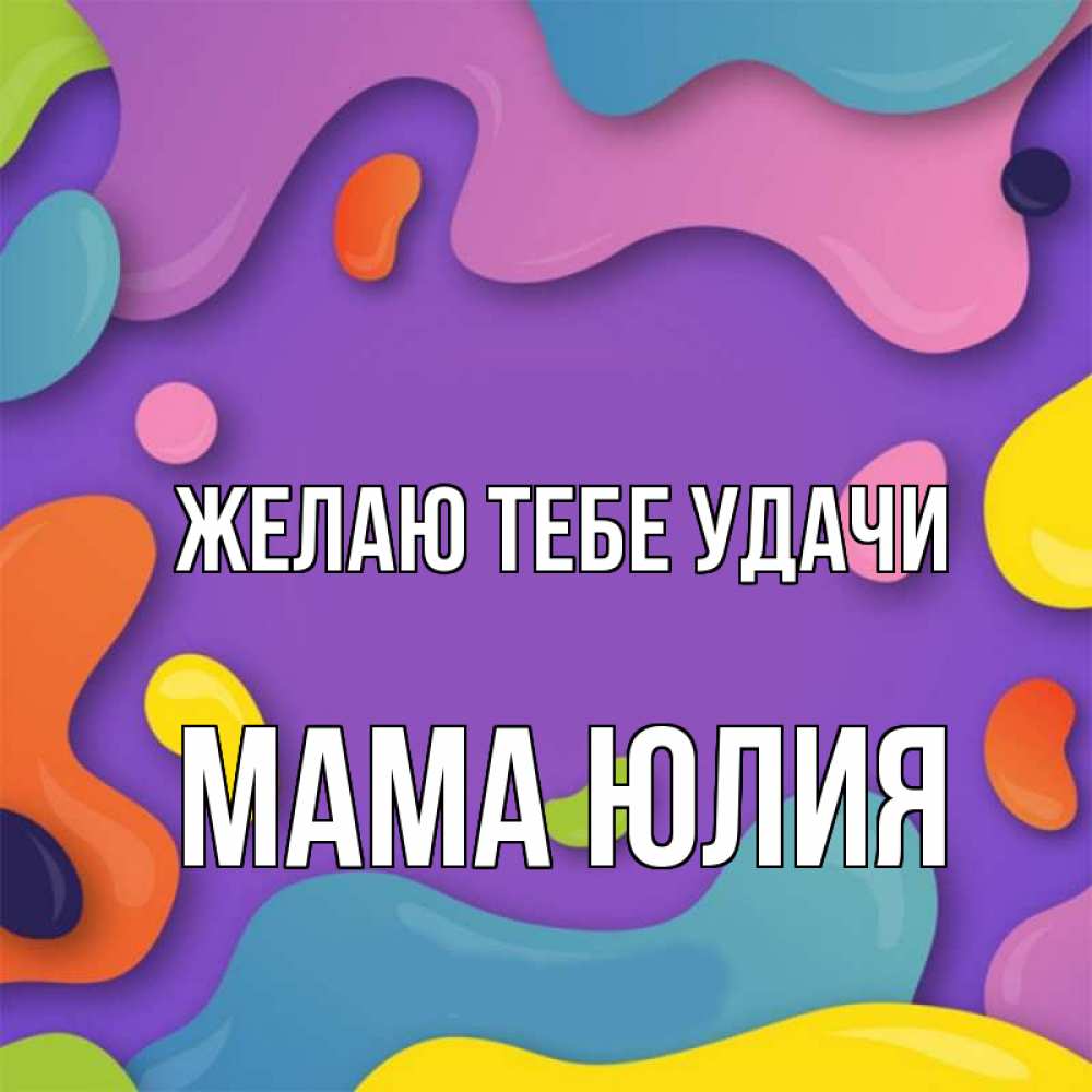 Открытка на каждый день с именем, Мама-Юлия Желаю тебе удачи абстрактное что то Прикольная открытка с пожеланием онлайн скачать бесплатно 
