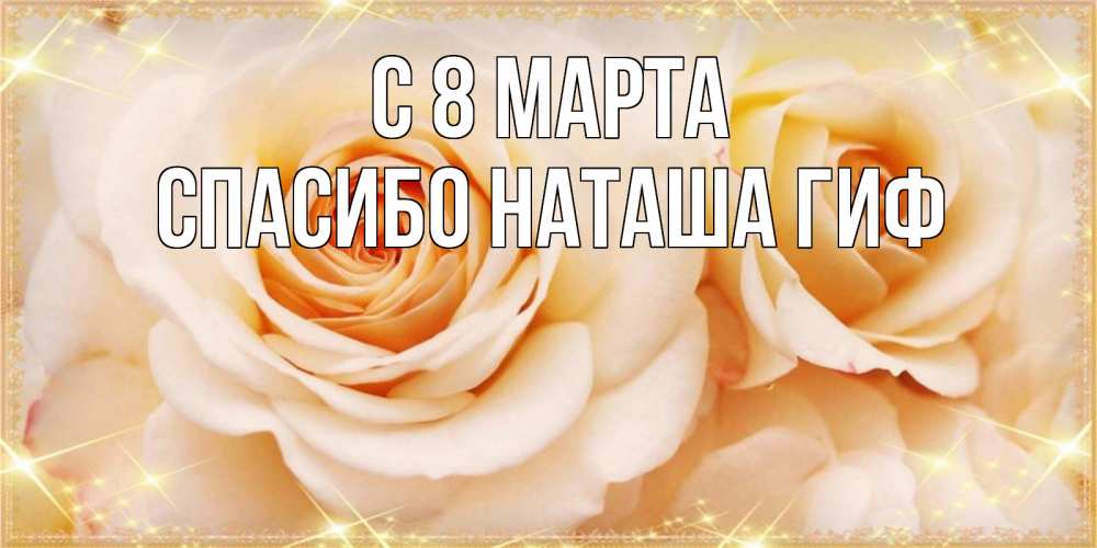 Открытка на каждый день с именем, СПАСИБО-НАТАША-ГИФ С 8 марта новые открытки для мамы на 8 марта Прикольная открытка с пожеланием онлайн скачать бесплатно 