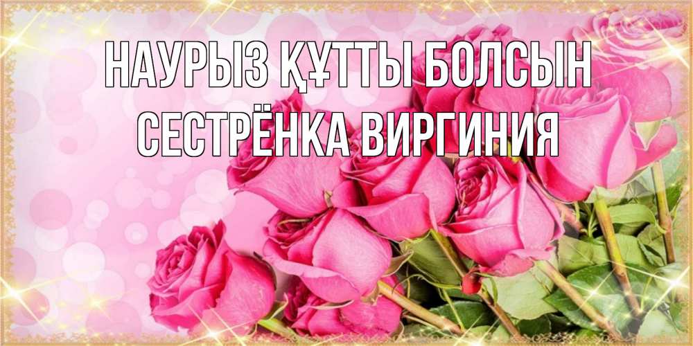Открытка на каждый день с именем, Сестрёнка-Виргиния Наурыз құтты болсын красивая новая подписанная открытка для девушки на 8 марта Прикольная открытка с пожеланием онлайн скачать бесплатно 
