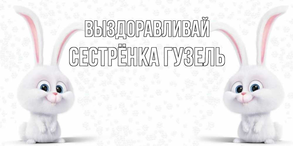 Открытка на каждый день с именем, Сестрёнка-Гузель Выздоравливай не болей с зайцем Прикольная открытка с пожеланием онлайн скачать бесплатно 