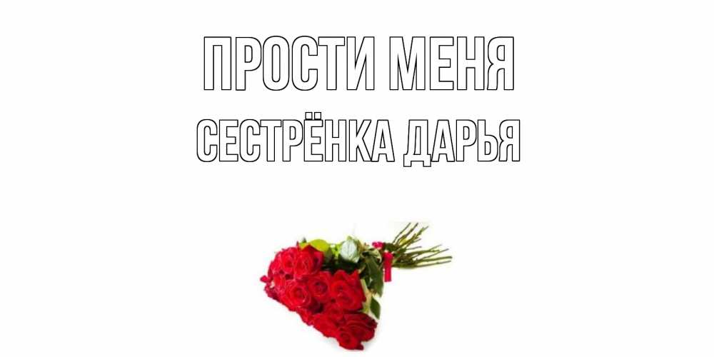 Открытка на каждый день с именем, Сестрёнка-Дарья Прости меня розы Прикольная открытка с пожеланием онлайн скачать бесплатно 