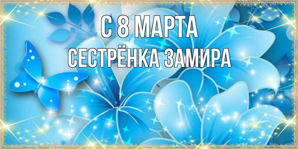Открытка на каждый день с именем, Сестрёнка-Замира С 8 марта современные открытки на международный женский день для любимой Прикольная открытка с пожеланием онлайн скачать бесплатно 