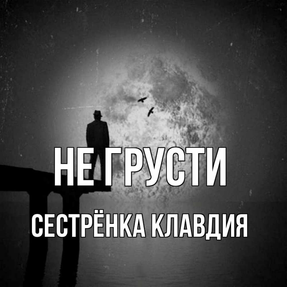 Открытка на каждый день с именем, Сестрёнка-Клавдия Не грусти мужчина на мосту Прикольная открытка с пожеланием онлайн скачать бесплатно 