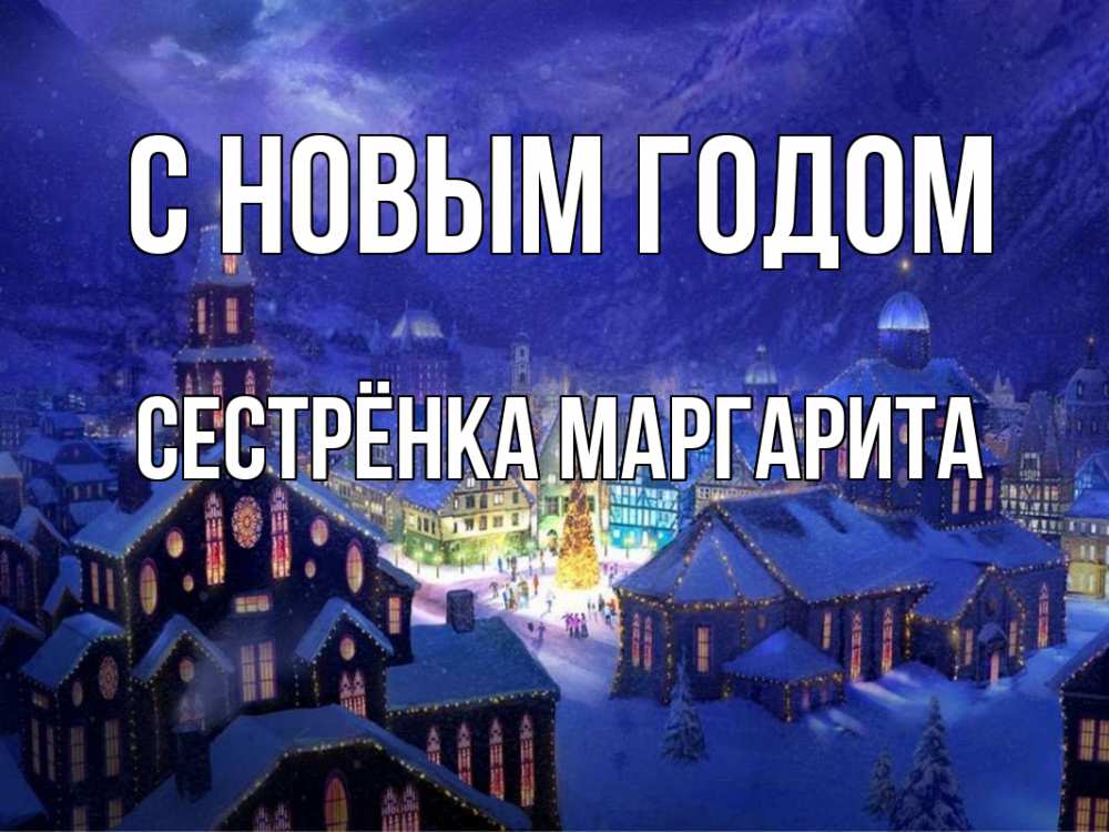 Открытка на каждый день с именем, Сестрёнка-Маргарита С новым годом новый год Прикольная открытка с пожеланием онлайн скачать бесплатно 