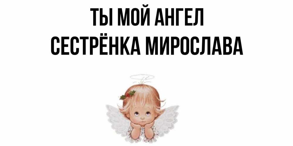 Открытка на каждый день с именем, Сестрёнка-Мирослава Ты мой ангел ангел Прикольная открытка с пожеланием онлайн скачать бесплатно 