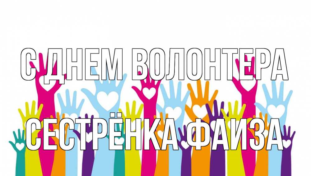 Открытка на каждый день с именем, Сестрёнка-Фаиза С днем волонтера С днем волонтера Прикольная открытка с пожеланием онлайн скачать бесплатно 